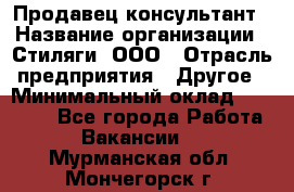 Продавец-консультант › Название организации ­ Стиляги, ООО › Отрасль предприятия ­ Другое › Минимальный оклад ­ 15 000 - Все города Работа » Вакансии   . Мурманская обл.,Мончегорск г.